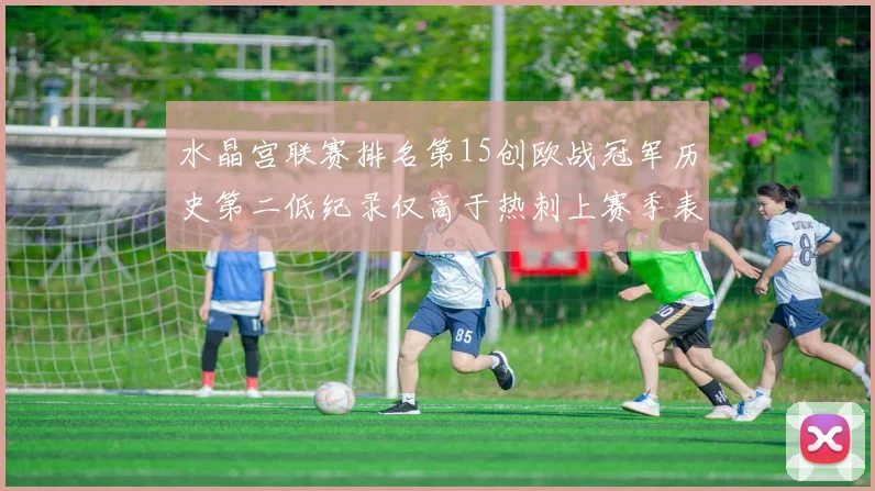 水晶宫联赛排名第15创欧战冠军历史第二低纪录仅高于热刺上赛季表现