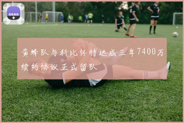 黄蜂队与科比怀特达成三年7400万续约协议正式留队