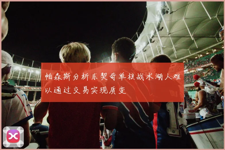 帕森斯分析东契奇单核战术湖人难以通过交易实现质变