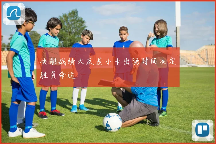 快船战绩大反差小卡出场时间决定胜负命运