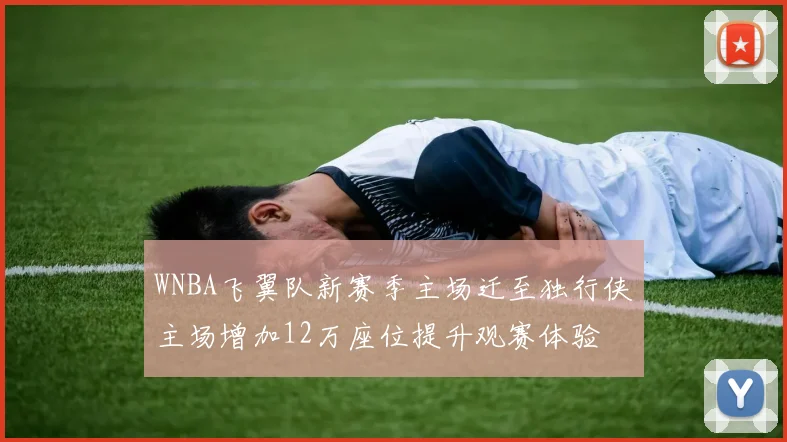 WNBA飞翼队新赛季主场迁至独行侠主场增加12万座位提升观赛体验