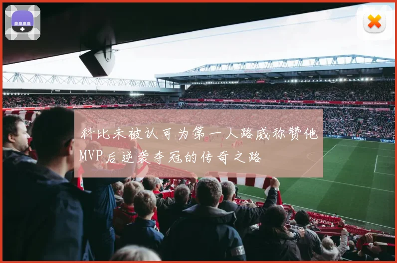 科比未被认可为第一人路威称赞他MVP后逆袭夺冠的传奇之路