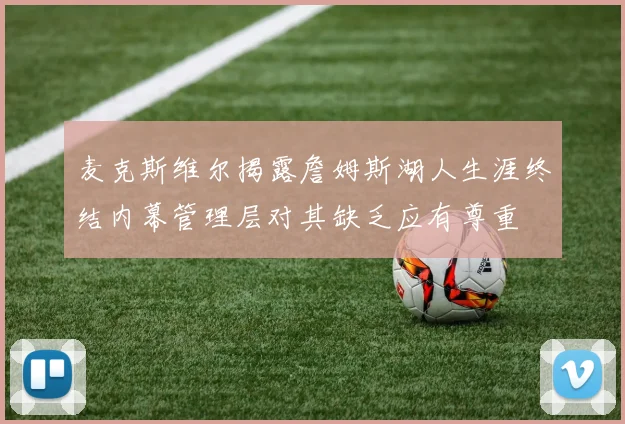 麦克斯维尔揭露詹姆斯湖人生涯终结内幕管理层对其缺乏应有尊重