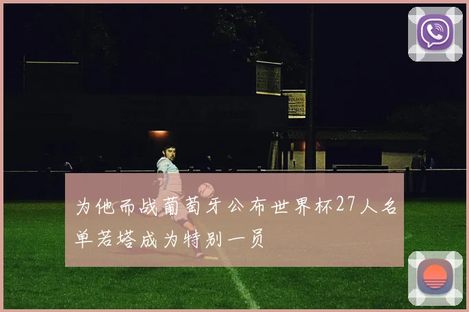 为他而战葡萄牙公布世界杯27人名单若塔成为特别一员