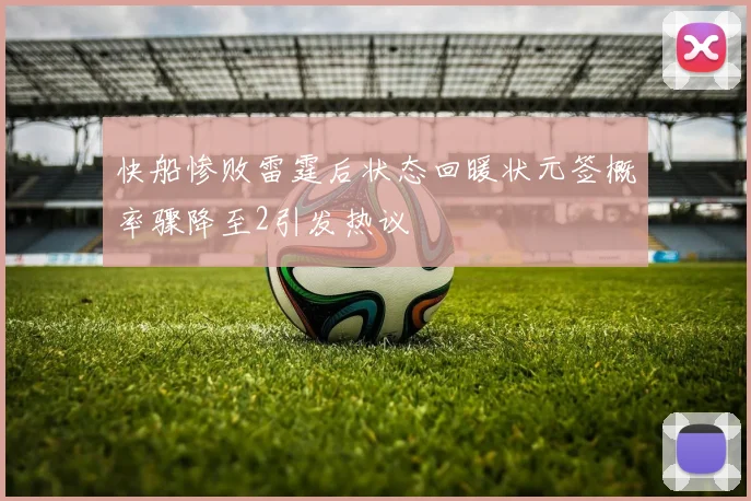 快船惨败雷霆后状态回暖状元签概率骤降至2引发热议